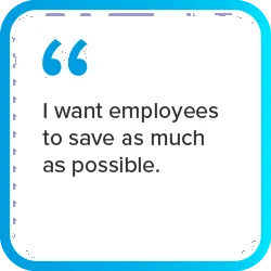 graphic quote "I want employees to save as much as possible."