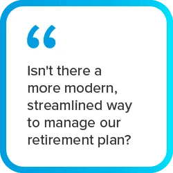 graphic quote "Isn't there a more modern, streamlined way to manage our retirement plan?"