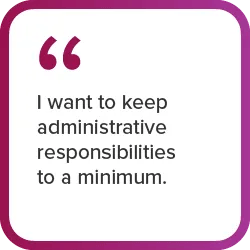 Graphic quote " I want to keep administrative responsibilities to a minimum."